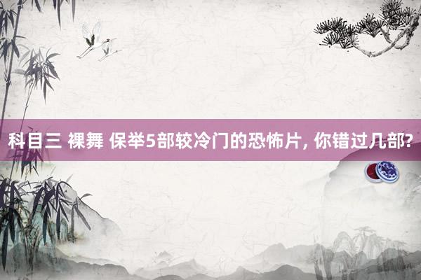 科目三 裸舞 保举5部较冷门的恐怖片， 你错过几部?