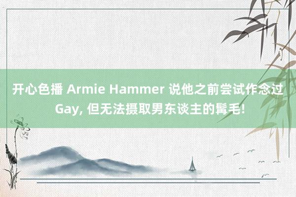 开心色播 Armie Hammer 说他之前尝试作念过 Gay， 但无法摄取男东谈主的髯毛!