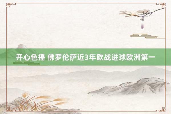 开心色播 佛罗伦萨近3年欧战进球欧洲第一
