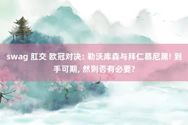 swag 肛交 欧冠对决: 勒沃库森与拜仁慕尼黑! 到手可期， 然则否有必要?