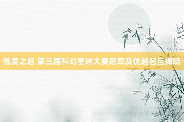性爱之后 第三届科幻星球大赛冠军及优越名目揭晓
