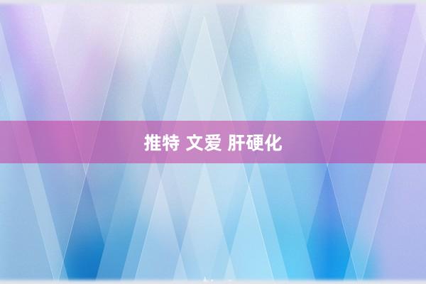 推特 文爱 肝硬化
