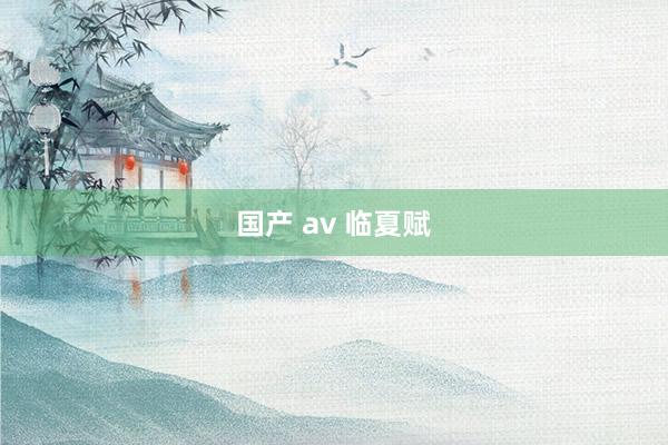 国产 av 临夏赋