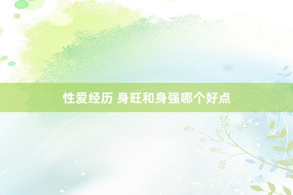 性爱经历 身旺和身强哪个好点