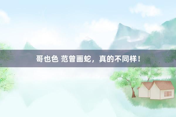 哥也色 范曾画蛇，真的不同样！